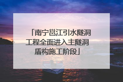 南宁邕江引水隧洞工程全面进入主隧洞盾构施工阶段